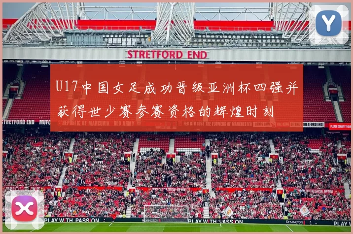U17中国女足成功晋级亚洲杯四强并获得世少赛参赛资格的辉煌时刻