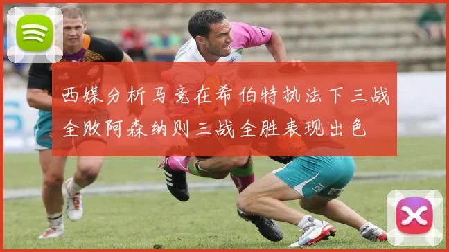 西媒分析马竞在希伯特执法下三战全败阿森纳则三战全胜表现出色