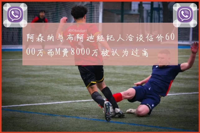 阿森纳与布阿迪经纪人洽谈估价6000万而M费8000万被认为过高